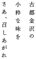 古都金沢の小粋な味をさあ、召し上がれ